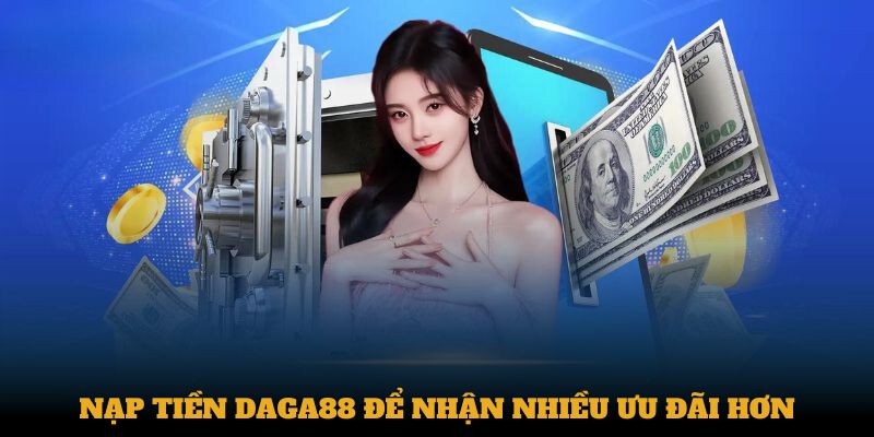 Nạp tiền Daga88 để nhận nhiều ưu đãi hơn